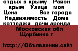 отдых в крыму › Район ­ крым › Улица ­ моя › Цена ­ 1 200 - Все города Недвижимость » Дома, коттеджи, дачи аренда   . Московская обл.,Щербинка г.